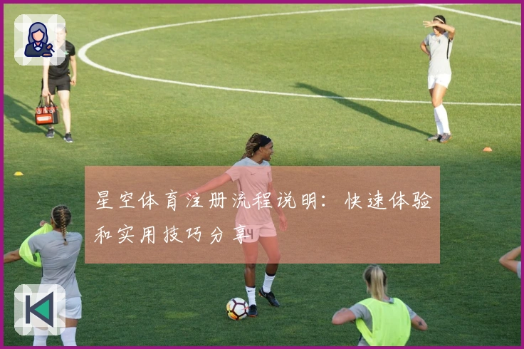 星空体育注册流程说明：快速体验和实用技巧分享