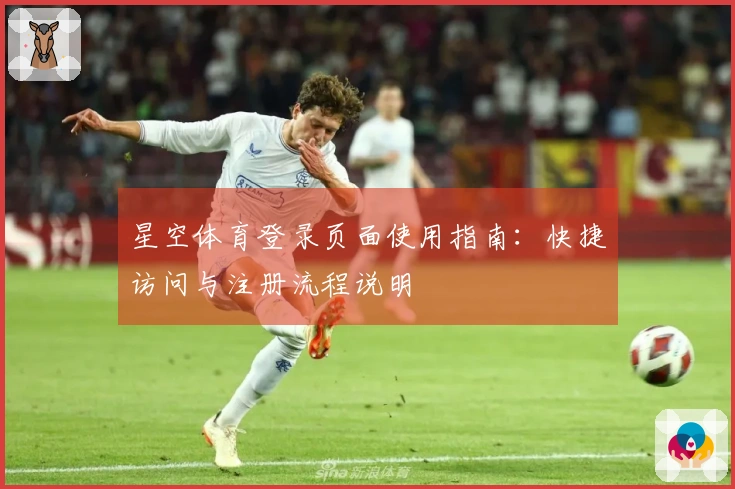 星空体育登录页面使用指南：快捷访问与注册流程说明
