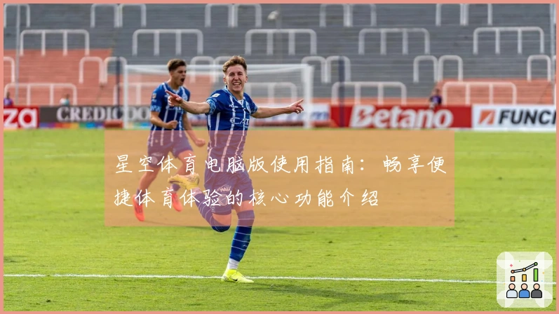 星空体育电脑版使用指南：畅享便捷体育体验的核心功能介绍