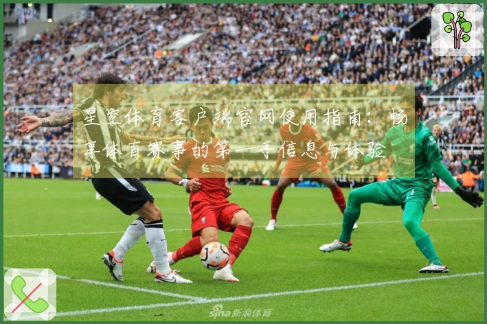 星空体育客户端官网使用指南：畅享体育赛事的第一手信息与体验