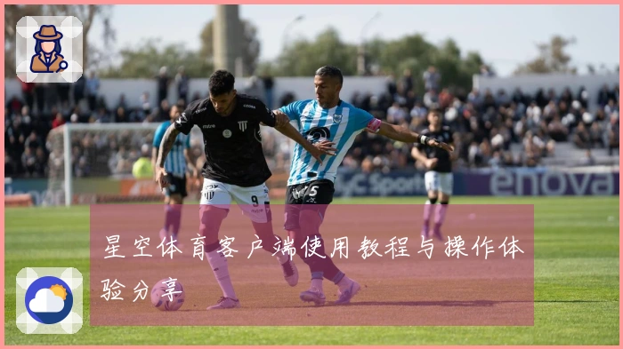 星空体育客户端使用教程与操作体验分享