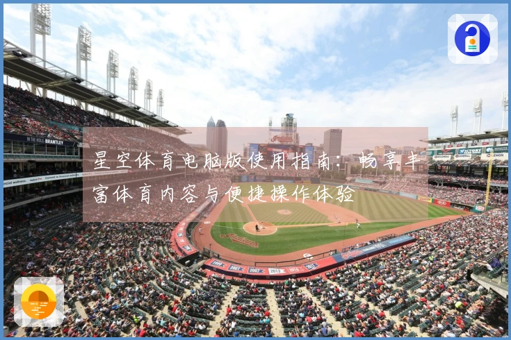 星空体育电脑版使用指南：畅享丰富体育内容与便捷操作体验