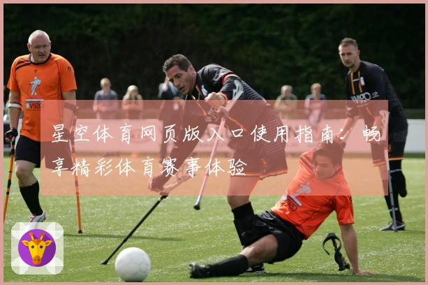 星空体育网页版入口使用指南：畅享精彩体育赛事体验