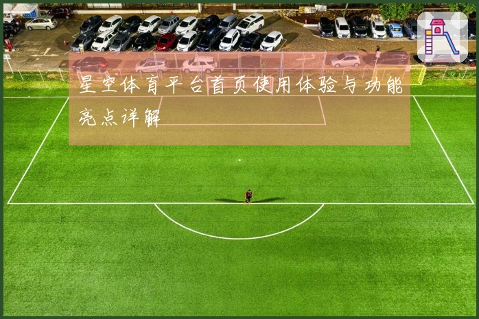 星空体育平台首页使用体验与功能亮点详解