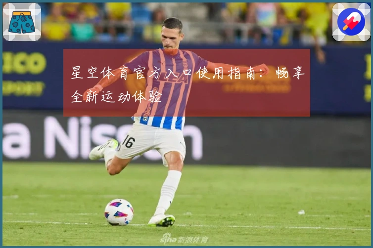 星空体育官方入口使用指南：畅享全新运动体验