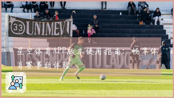 星空体育APP版本使用指南：畅享体育赛事新体验
