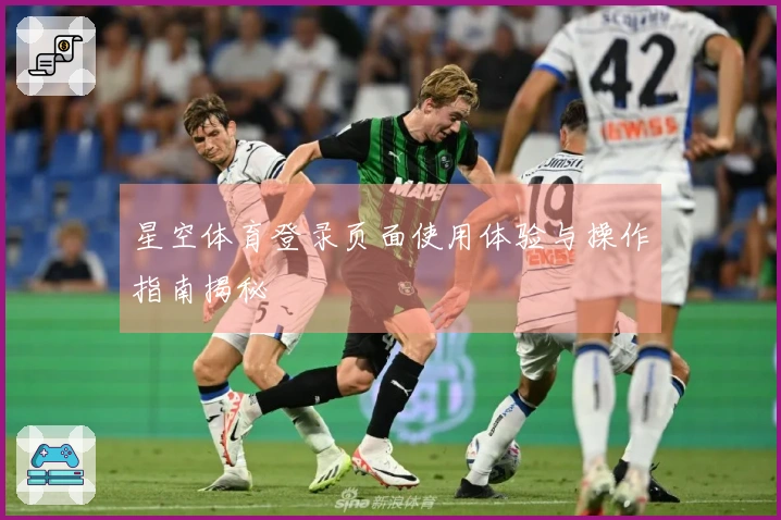 星空体育登录页面使用体验与操作指南揭秘