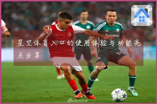 星空体育入口的使用体验与功能亮点分享