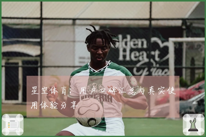 星空体育：用户口碑汇总与真实使用体验分享