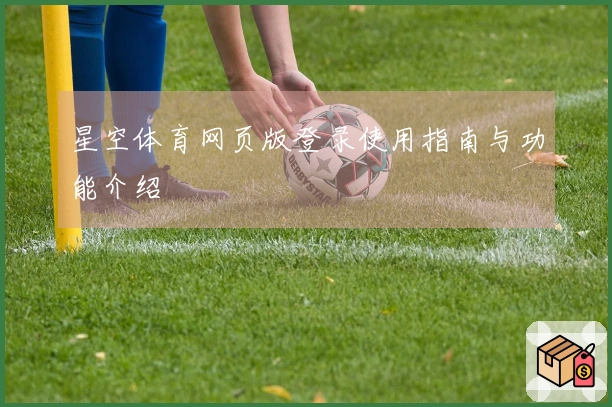 星空体育网页版登录使用指南与功能介绍