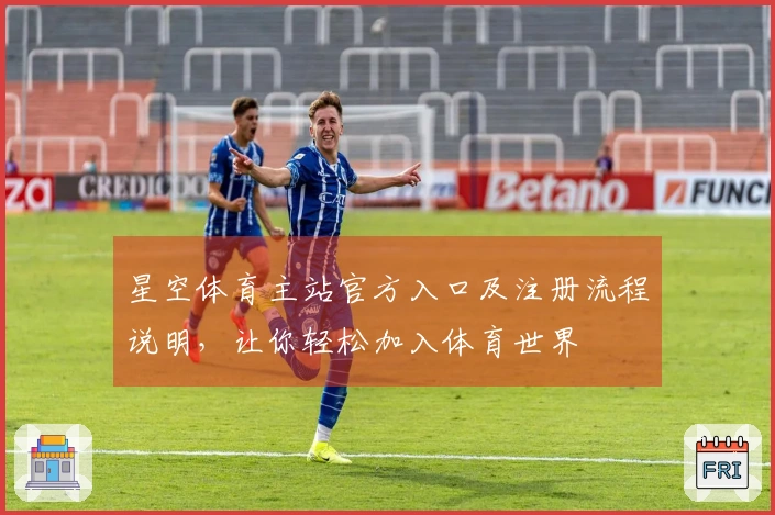星空体育主站官方入口及注册流程说明，让你轻松加入体育世界