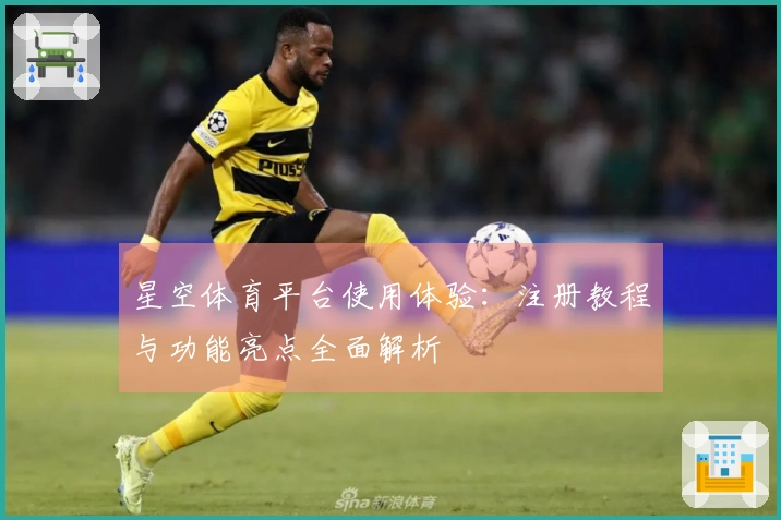 星空体育平台使用体验：注册教程与功能亮点全面解析