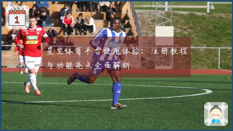 星空体育平台使用体验：注册教程与功能亮点全面解析