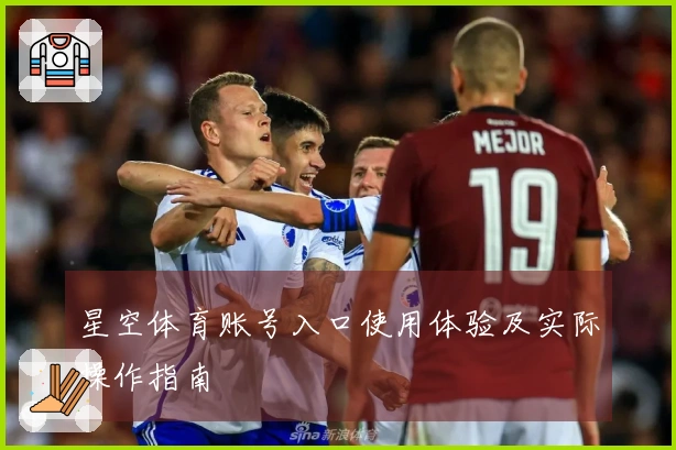 星空体育账号入口使用体验及实际操作指南