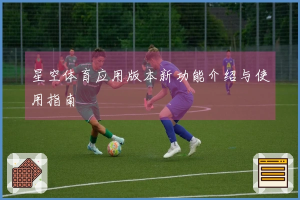 星空体育应用版本新功能介绍与使用指南
