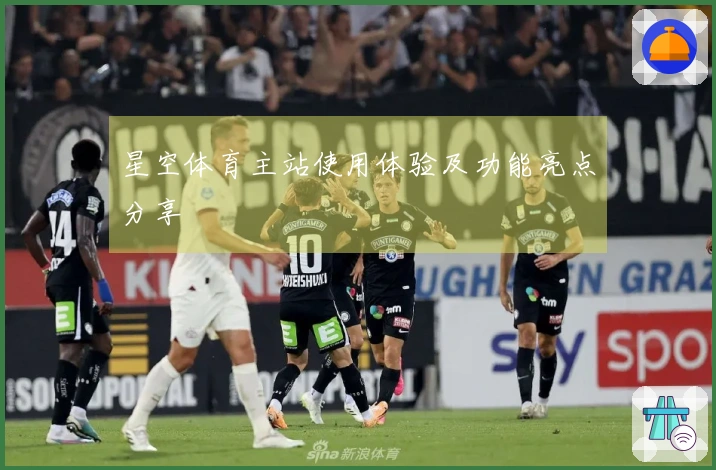 星空体育主站使用体验及功能亮点分享