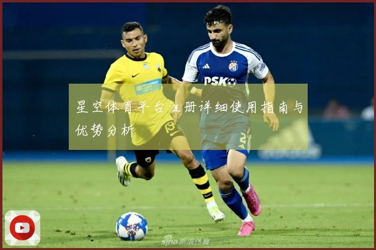 星空体育平台注册详细使用指南与优势分析